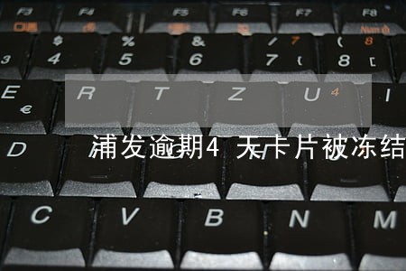 浦发逾期4天卡片被冻结 浦发逾期4天卡片被冻结
