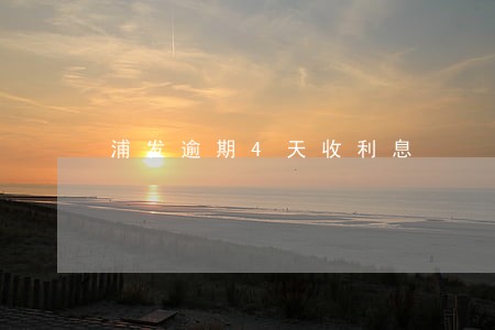浦发逾期4天收利息 浦发逾期4天收利息