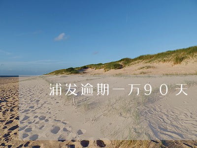浦发逾期一万90天 浦发逾期一万90天