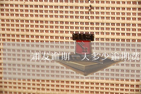 浦发逾期一天多少逾期费用 浦发逾期一天多少逾期费用
