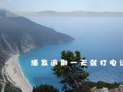 浦发逾期一天就打电话 浦发逾期一天就打电话