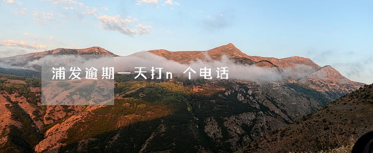 浦发逾期一天打n个电话 浦发逾期一天打n个电话