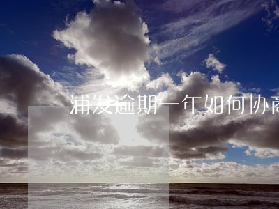 浦发逾期一年如何协商 浦发逾期一年如何协商