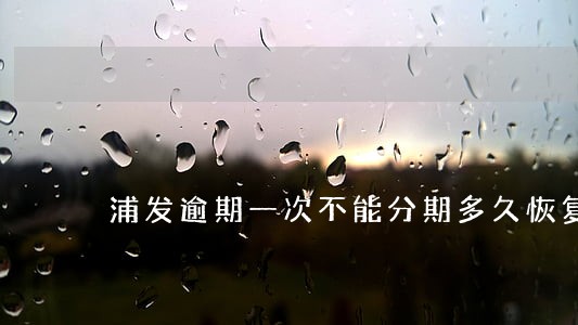 浦发逾期一次不能分期多久恢复 浦发逾期一次不能分期多久恢复