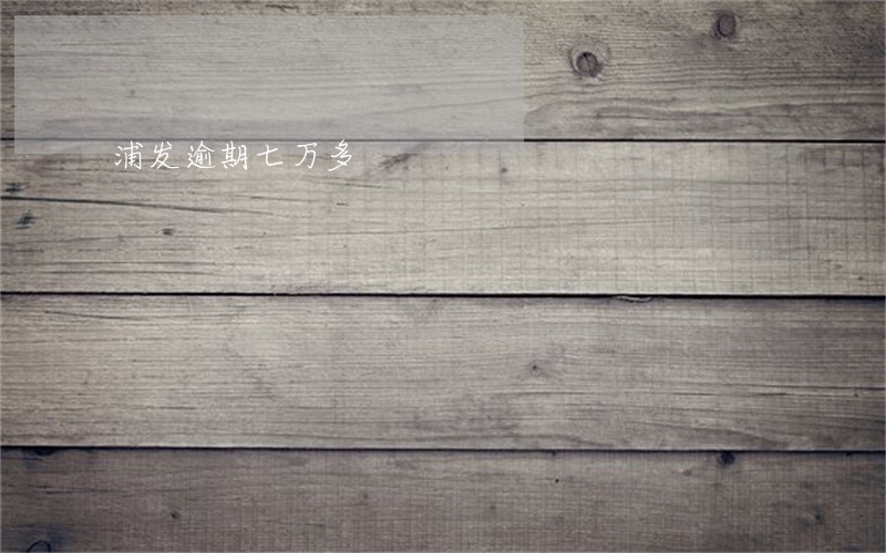 浦发逾期七万多 浦发逾期七万多