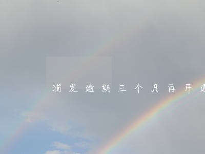 浦发逾期三个月再开通 浦发逾期三个月再开通