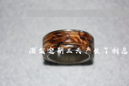 浦发逾期三天产生了利息 浦发逾期三天产生了利息