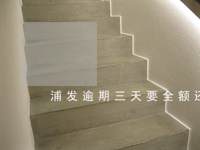 浦发逾期三天要全额还款吗 浦发逾期三天要全额还款吗