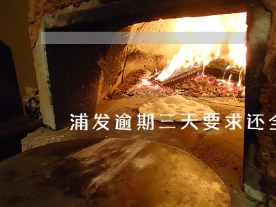 浦发逾期三天要求还全额 浦发逾期三天要求还全额