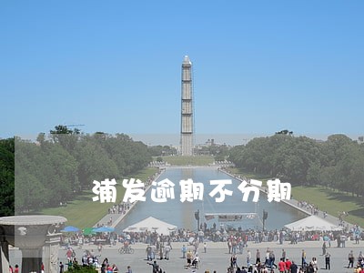 浦发逾期不分期 浦发逾期不分期