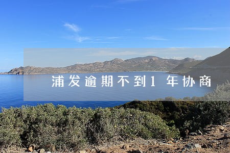 浦发逾期不到1年协商 浦发逾期不到1年协商