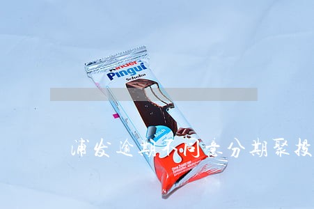 浦发逾期不同意分期聚投诉有用吗 浦发逾期不同意分期聚投诉有用吗