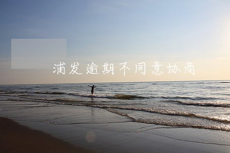 浦发逾期不同意协商 浦发逾期不同意协商