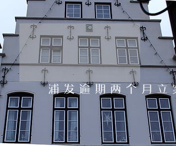 浦发逾期两个月立案 浦发逾期两个月立案