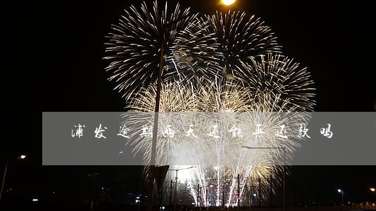 浦发逾期两天还能再还款吗 浦发逾期两天还能再还款吗