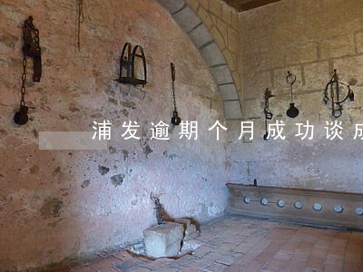 浦发逾期个月成功谈成分期 浦发逾期个月成功谈成分期