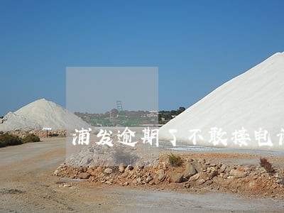 浦发逾期了不敢接电话 浦发逾期了不敢接电话