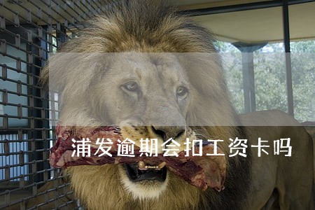 浦发逾期会扣工资卡吗 浦发逾期会扣工资卡吗