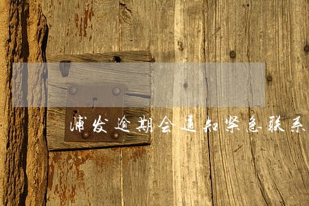 浦发逾期会通知紧急联系人广发 浦发逾期会通知紧急联系人广发