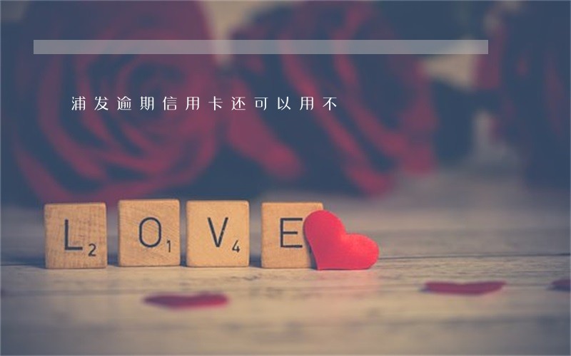浦发逾期信用卡还可以用不 浦发逾期信用卡还可以用不