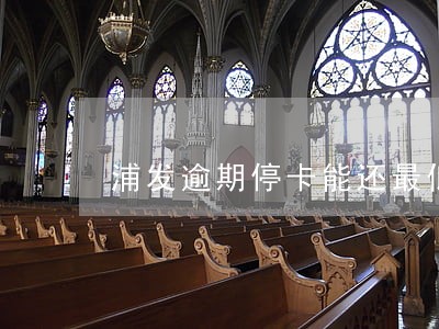 浦发逾期停卡能还最低吗 浦发逾期停卡能还最低吗