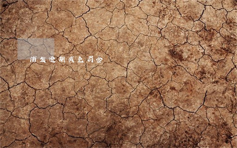 浦发逾期减免罚金 浦发逾期减免罚金