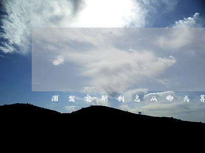 浦发逾期利息从哪天算起上海 浦发逾期利息从哪天算起上海
