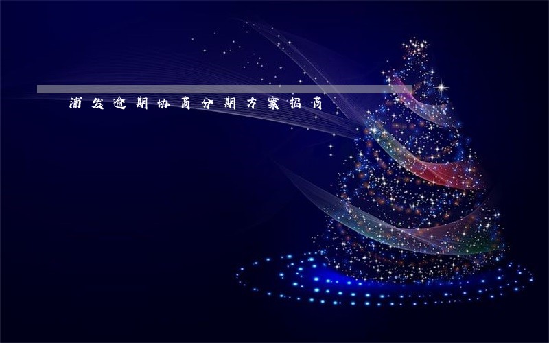 浦发逾期协商分期方案招商 浦发逾期协商分期方案招商