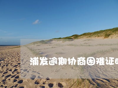 浦发逾期协商困难证明怎么写 浦发逾期协商困难证明怎么写