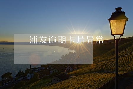 浦发逾期卡片异常 浦发逾期卡片异常