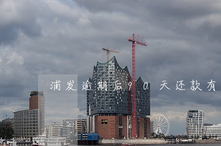 浦发逾期后90天还款有利 浦发逾期后90天还款有利