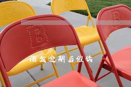 浦发逾期后催收 浦发逾期后催收