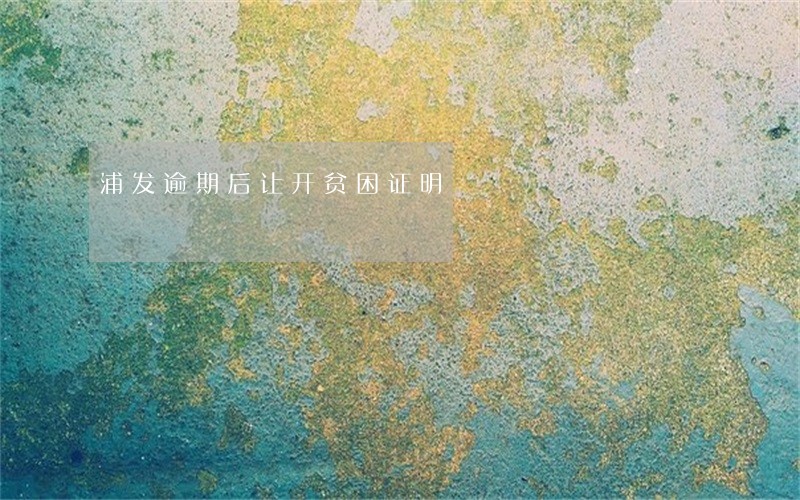 浦发逾期后让开贫困证明 浦发逾期后让开贫困证明