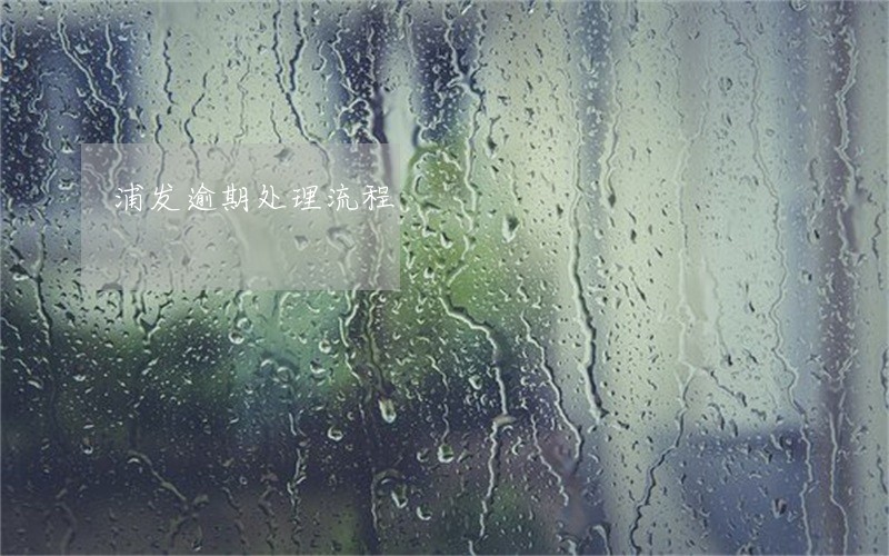 浦发逾期处理流程 浦发逾期处理流程