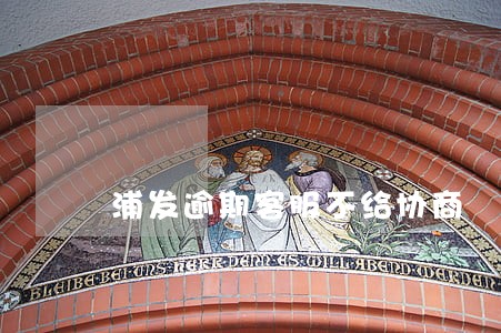 浦发逾期客服不给协商 浦发逾期客服不给协商
