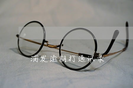 浦发逾期打通讯录 浦发逾期打通讯录