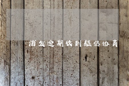浦发逾期收到短信协商 浦发逾期收到短信协商