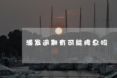 浦发逾期有可能降息吗 浦发逾期有可能降息吗
