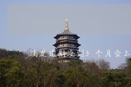 浦发逾期没到3个月会上门吗
