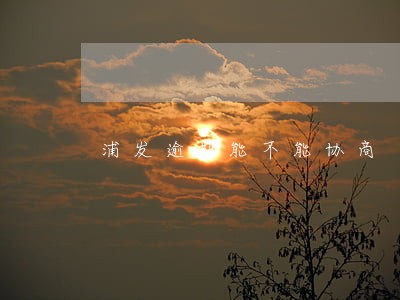 浦发逾期能不能协商