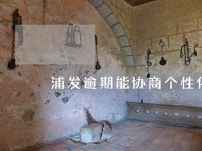 浦发逾期能协商个性化分期吗