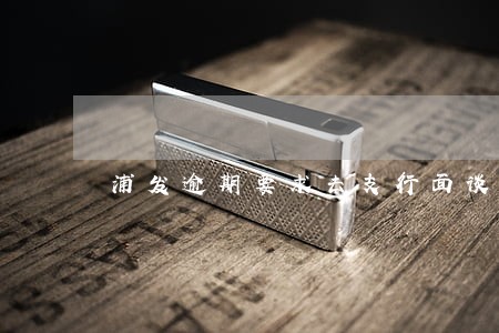 浦发逾期要求去支行面谈 浦发逾期要求去支行面谈