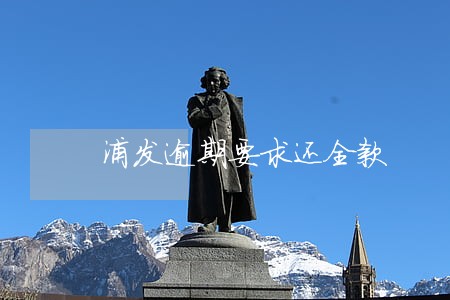浦发逾期要求还全款 浦发逾期要求还全款
