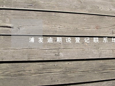 浦发逾期说登记联系地址 浦发逾期说登记联系地址