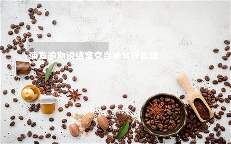 浦发逾期说结案交当地分行处理 浦发逾期说结案交当地分行处理