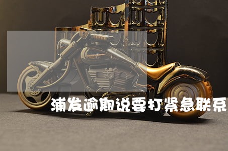 浦发逾期说要打紧急联系人 浦发逾期说要打紧急联系人