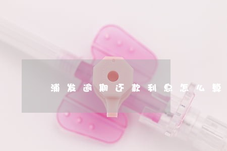 浦发逾期还款利息怎么算