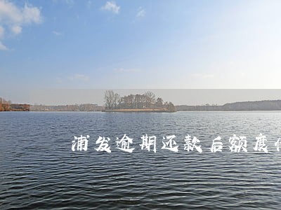 浦发逾期还款后额度什么时候解封 浦发逾期还款后额度什么时候解封