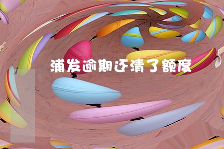 浦发逾期还清了额度 浦发逾期还清了额度