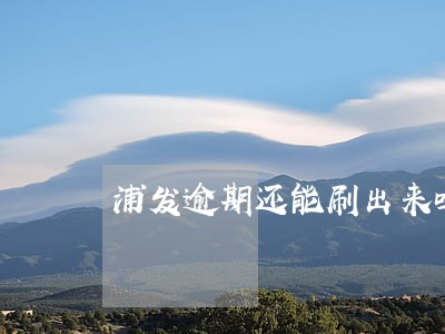 浦发逾期还能刷出来吗 浦发逾期还能刷出来吗